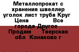 Металлопрокат с хранения швеллер уголок лист труба Круг › Цена ­ 28 000 - Все города Другое » Продам   . Тверская обл.,Конаково г.